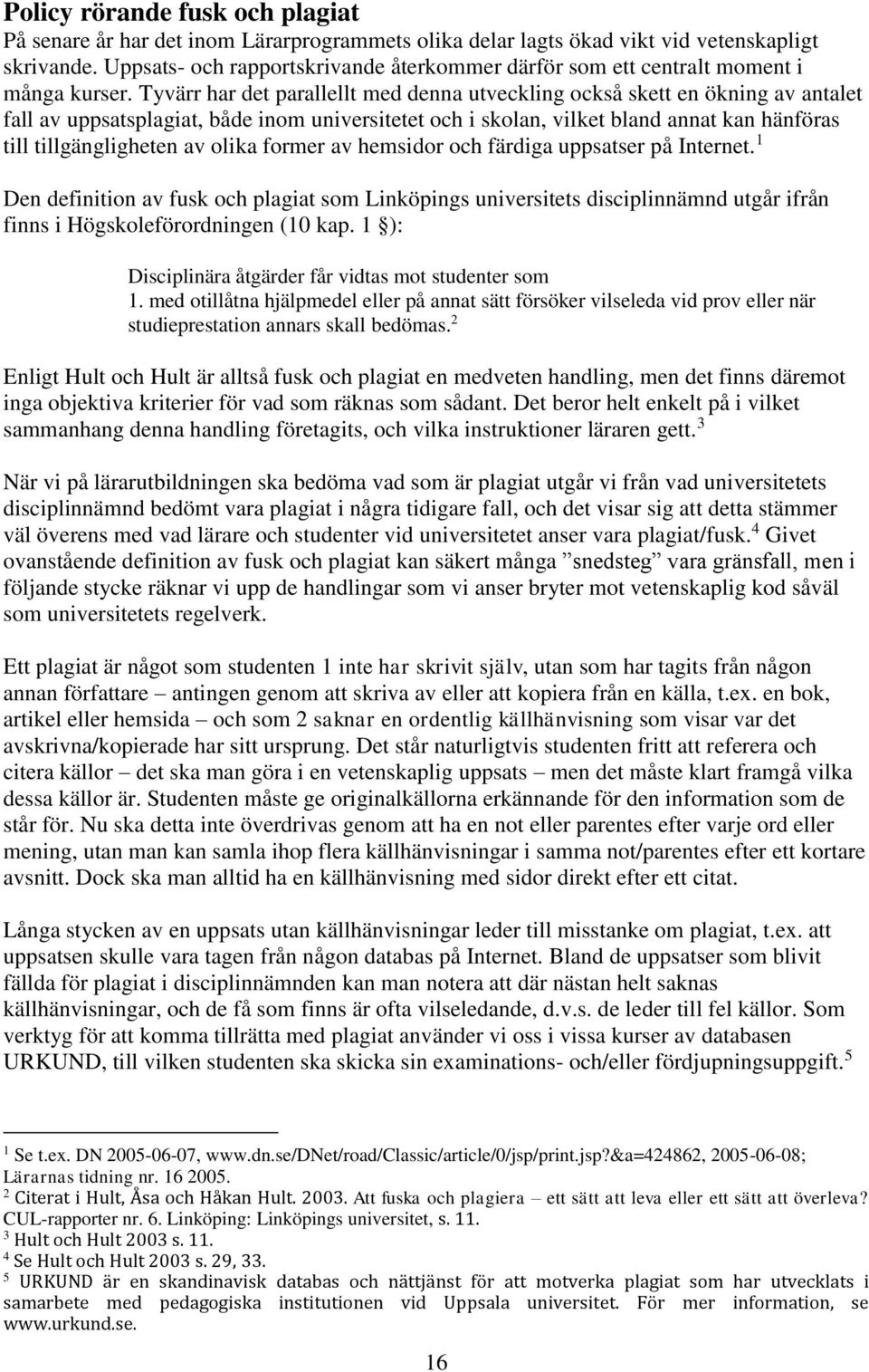 Tyvärr har det parallellt med denna utveckling också skett en ökning av antalet fall av uppsatsplagiat, både inom universitetet och i skolan, vilket bland annat kan hänföras till tillgängligheten av