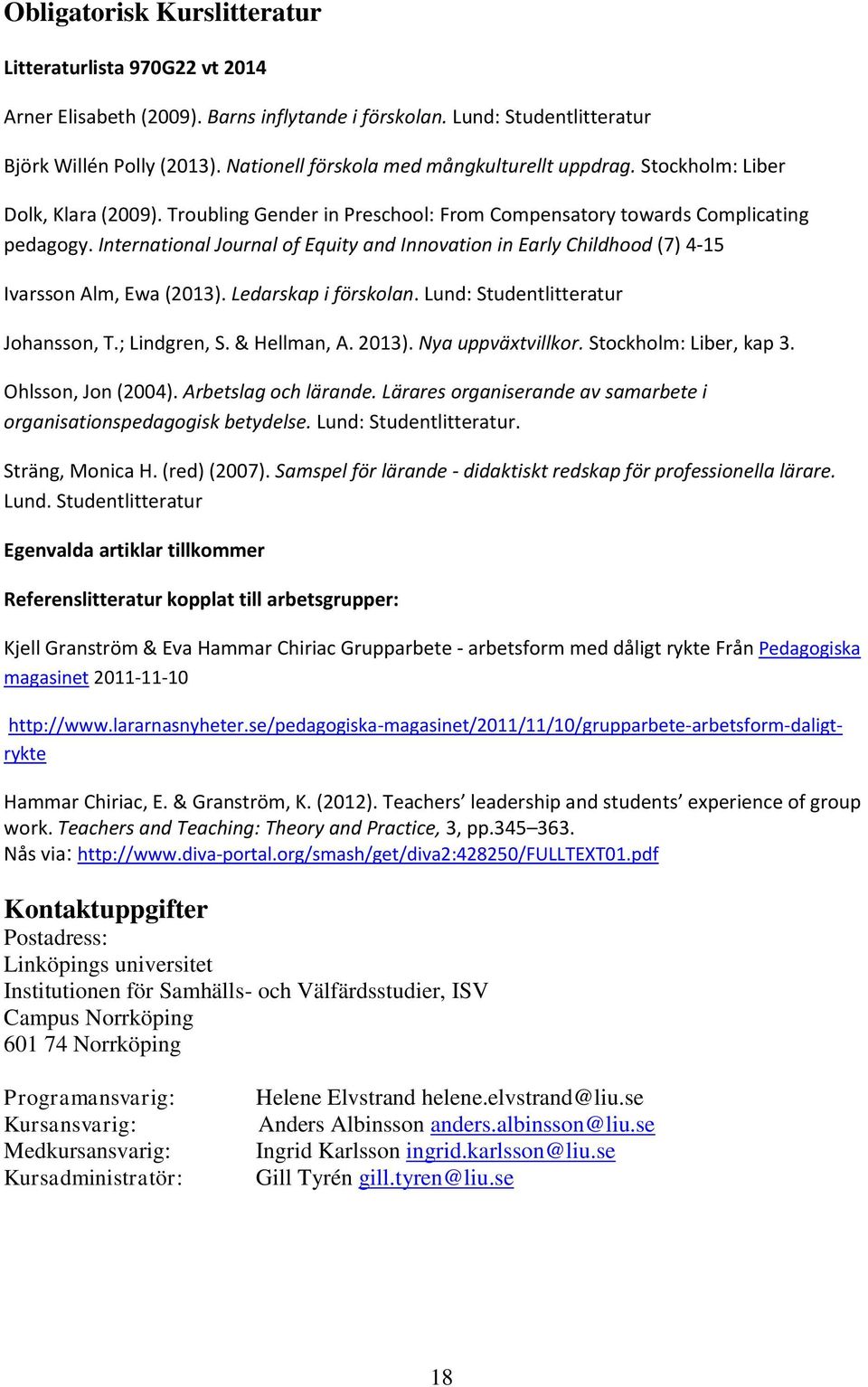 International Journal of Equity and Innovation in Early Childhood (7) 4-15 Ivarsson Alm, Ewa (2013). Ledarskap i förskolan. Lund: Studentlitteratur Johansson, T.; Lindgren, S. & Hellman, A. 2013).