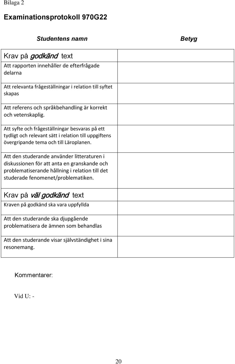Att syfte och frågeställningar besvaras på ett tydligt och relevant sätt i relation till uppgiftens övergripande tema och till Läroplanen.