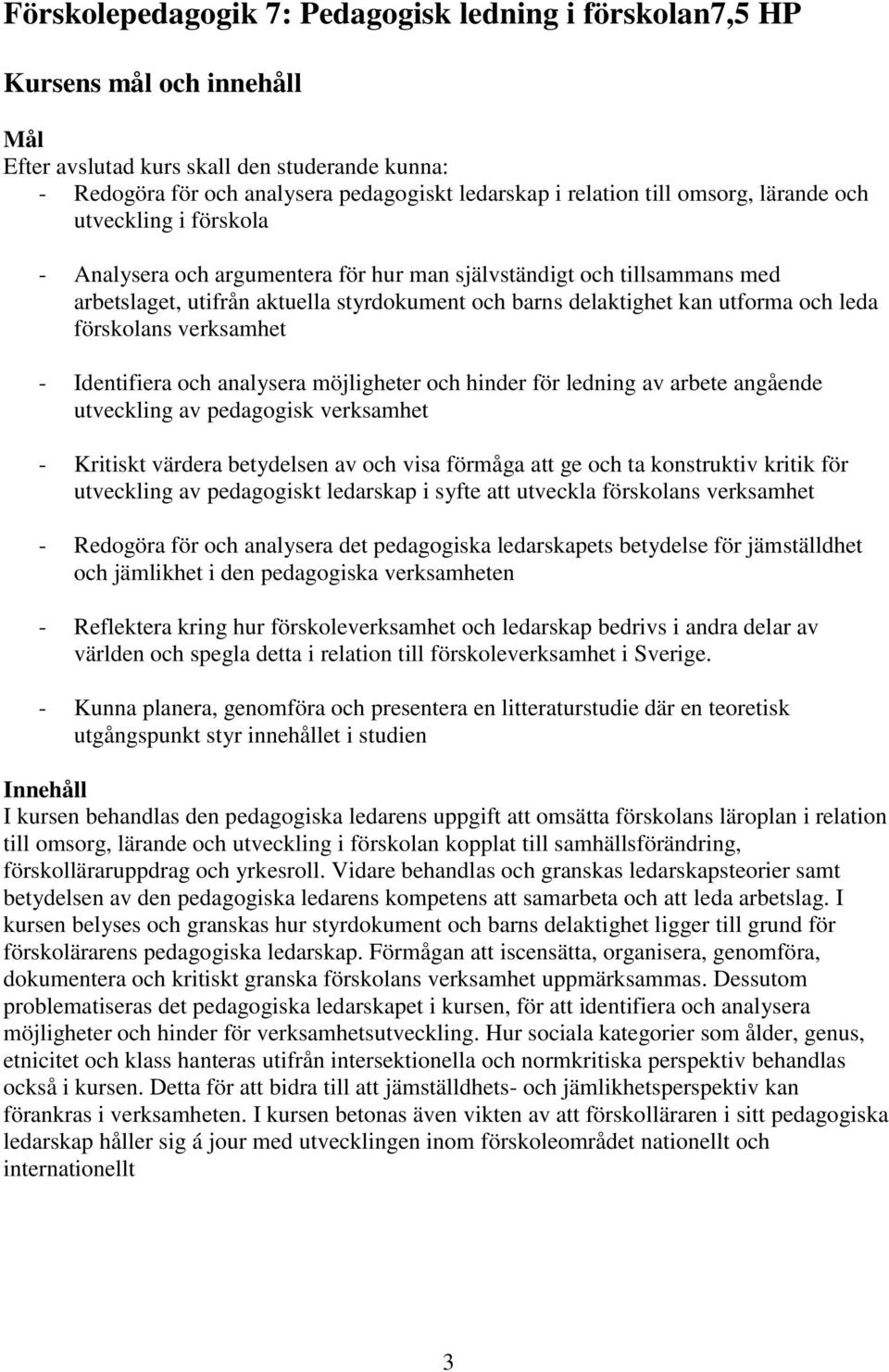 och leda förskolans verksamhet - Identifiera och analysera möjligheter och hinder för ledning av arbete angående utveckling av pedagogisk verksamhet - Kritiskt värdera betydelsen av och visa förmåga
