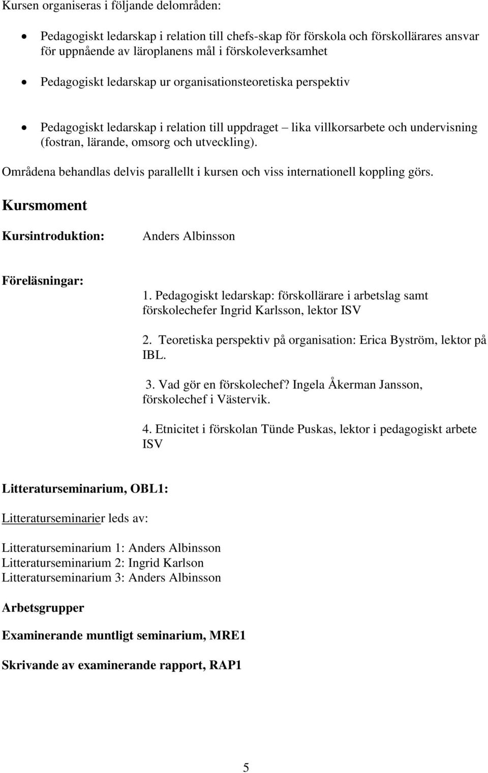 Områdena behandlas delvis parallellt i kursen och viss internationell koppling görs. Kursmoment Kursintroduktion: Anders Albinsson Föreläsningar: 1.