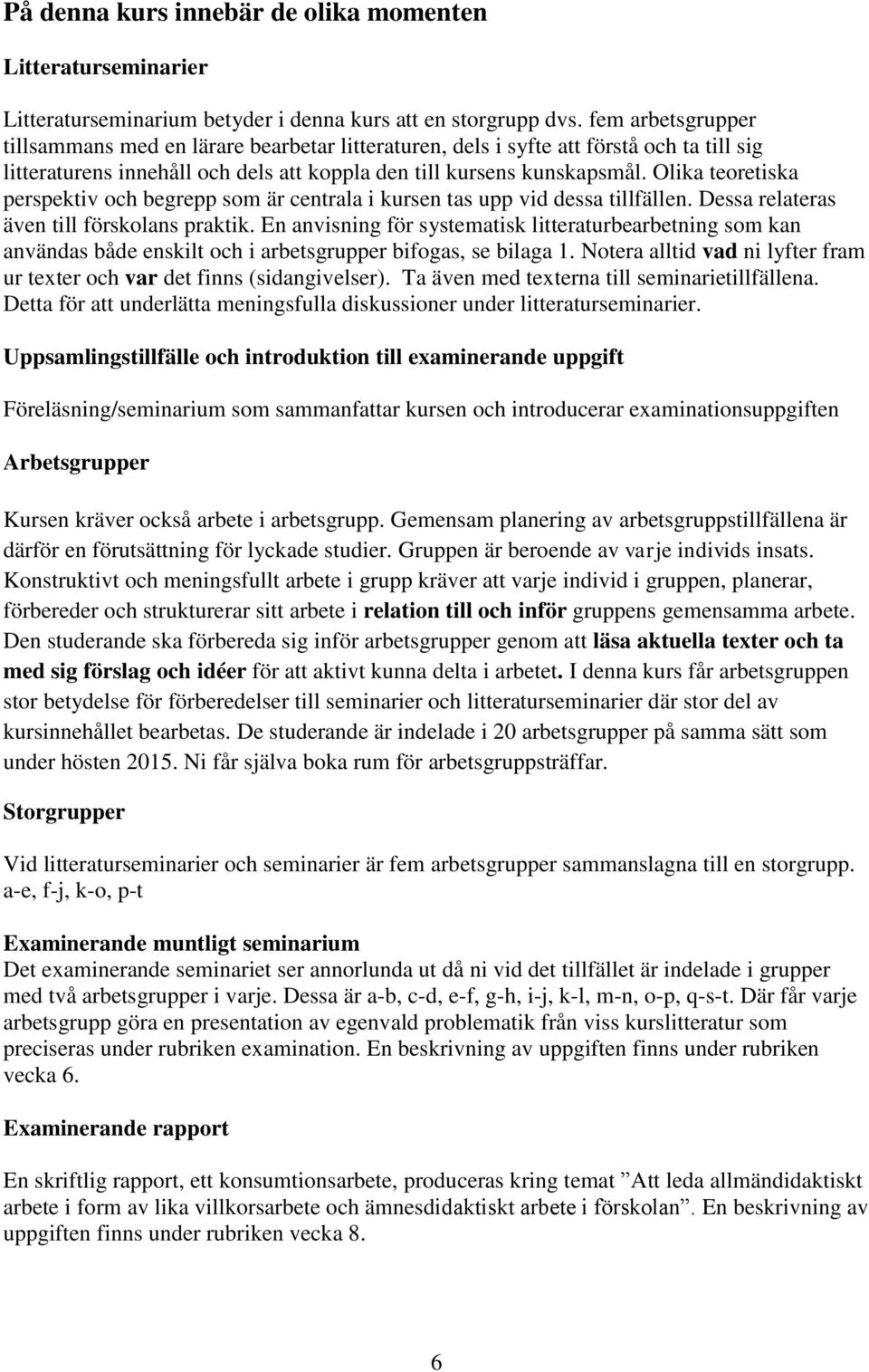 Olika teoretiska perspektiv och begrepp som är centrala i kursen tas upp vid dessa tillfällen. Dessa relateras även till förskolans praktik.