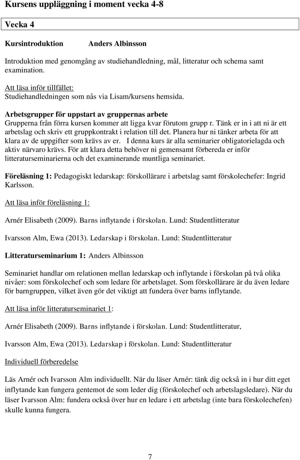 Tänk er in i att ni är ett arbetslag och skriv ett gruppkontrakt i relation till det. Planera hur ni tänker arbeta för att klara av de uppgifter som krävs av er.