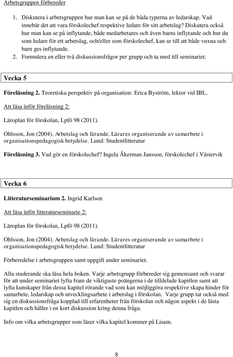 inflytande. 2. Formulera en eller två diskussionsfrågor per grupp och ta med till seminariet. Vecka 5 Föreläsning 2. Teoretiska perspektiv på organisation: Erica Byström, lektor vid IBL.