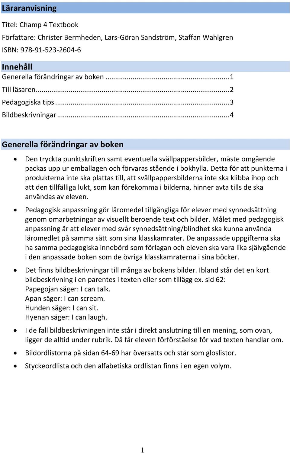 .. 4 Generella förändringar av boken Den tryckta punktskriften samt eventuella svällpappersbilder, måste omgående packas upp ur emballagen och förvaras stående i bokhylla.