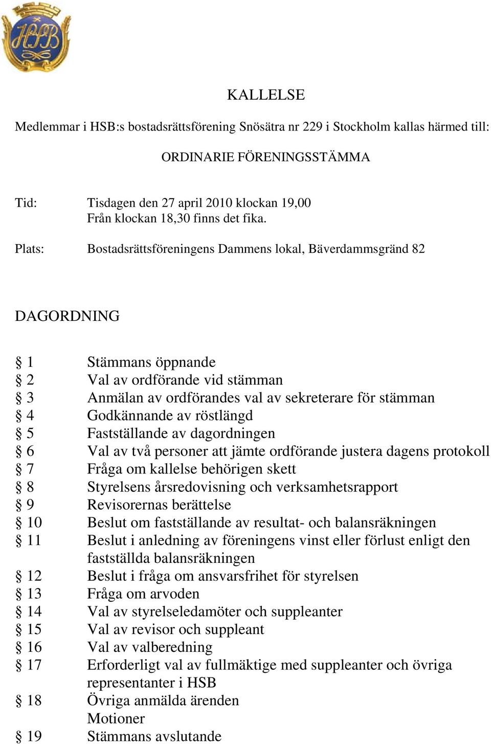 Godkännande av röstlängd 5 Fastställande av dagordningen 6 Val av två personer att jämte ordförande justera dagens protokoll 7 Fråga om kallelse behörigen skett 8 Styrelsens årsredovisning och