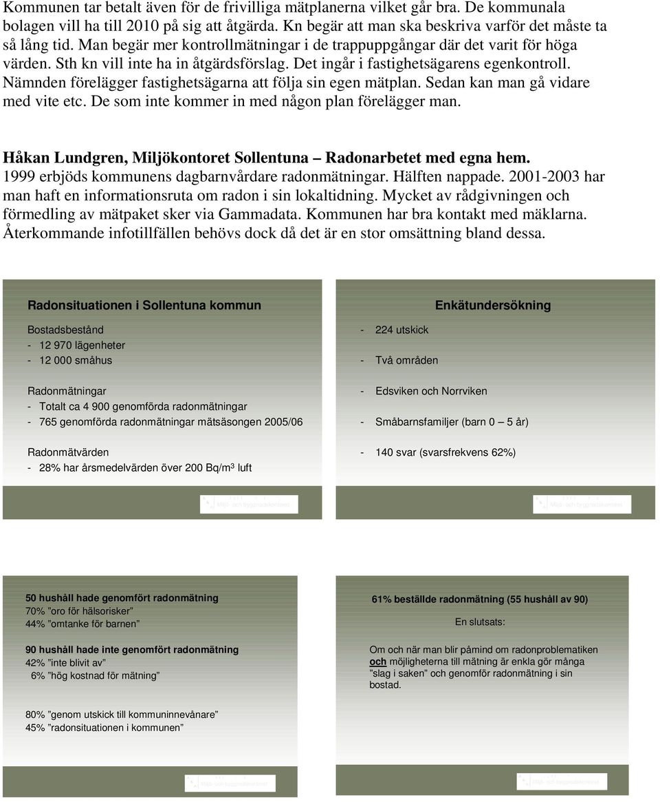 Nämnden förelägger fastighetsägarna att följa sin egen mätplan. Sedan kan man gå vidare med vite etc. De som inte kommer in med någon plan förelägger man.