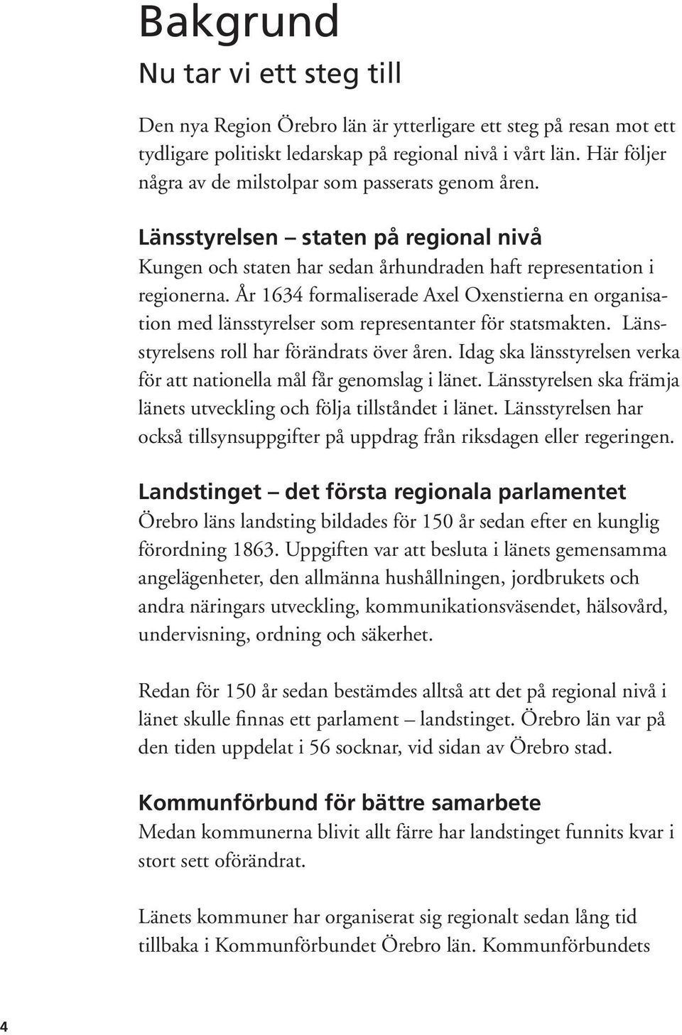 År 1634 formaliserade Axel Oxenstierna en organisation med länsstyrelser som representanter för statsmakten. Länsstyrelsens roll har förändrats över åren.