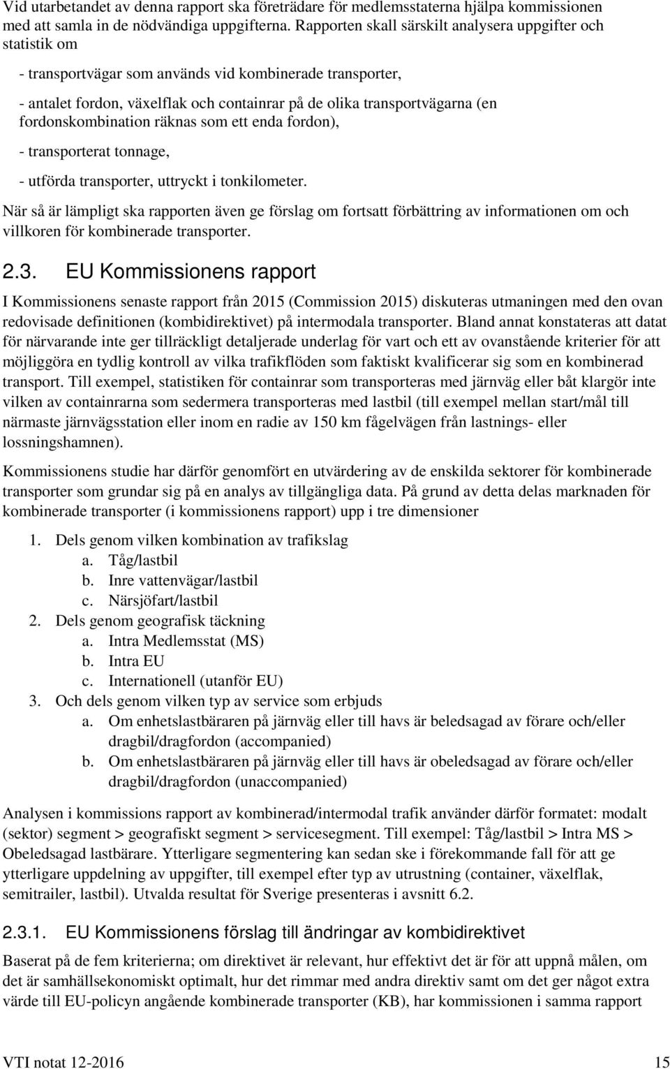fordonskombination räknas som ett enda fordon), - transporterat tonnage, - utförda transporter, uttryckt i tonkilometer.