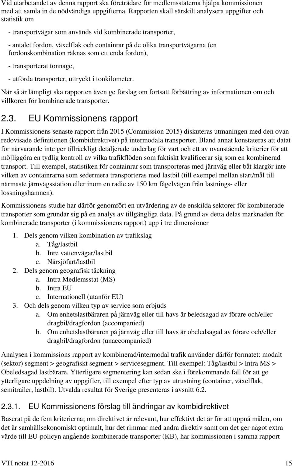 fordonskombination räknas som ett enda fordon), - transporterat tonnage, - utförda transporter, uttryckt i tonkilometer.