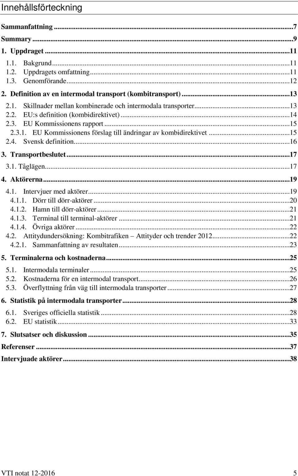 ..15 2.3.1. EU Kommissionens förslag till ändringar av kombidirektivet...15 2.4. Svensk definition...16 3. Transportbeslutet...17 3.1. Tåglägen...17 4. Aktörerna...19 4.1. Intervjuer med aktörer...19 4.1.1. Dörr till dörr-aktörer.