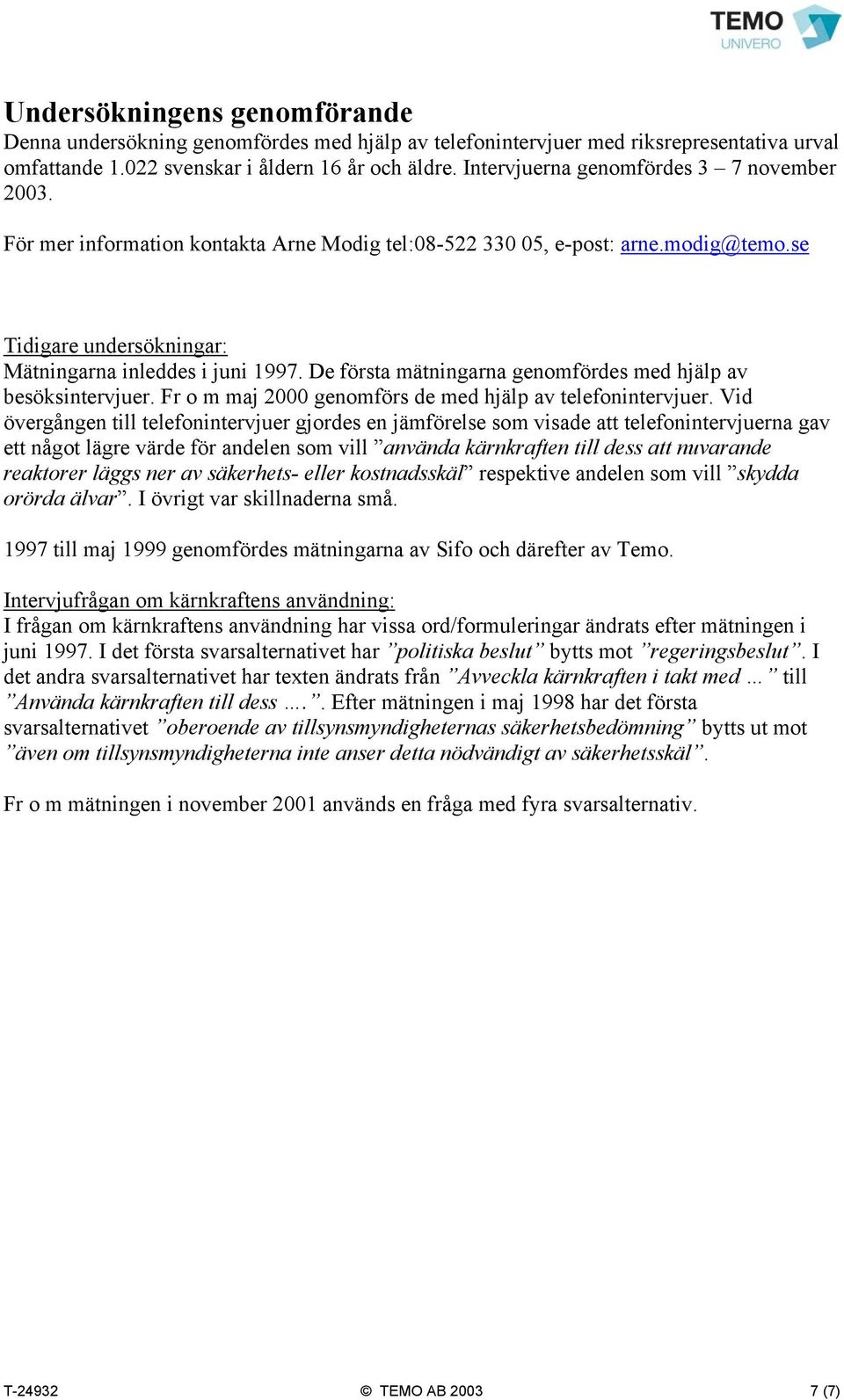 De första mätningarna genomfördes med hjälp av besöksintervjuer. Fr o m maj 2000 genomförs de med hjälp av telefonintervjuer.