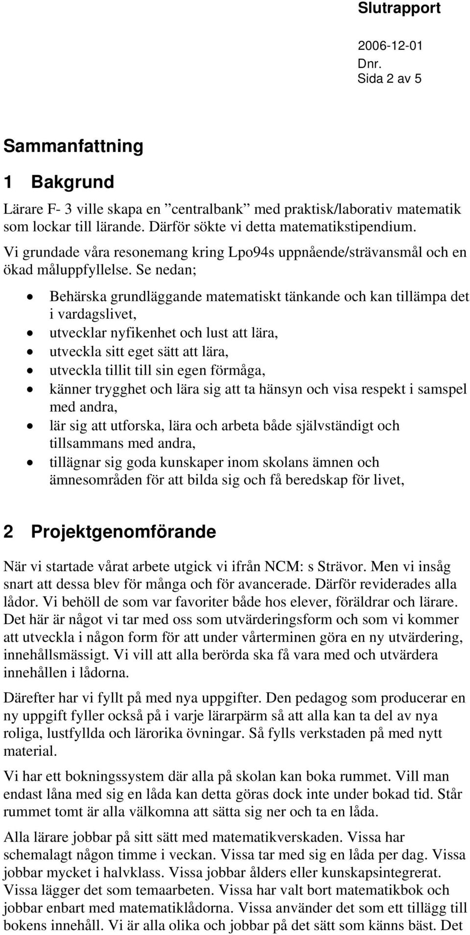 Se nedan; Behärska grundläggande matematiskt tänkande och kan tillämpa det i vardagslivet, utvecklar nyfikenhet och lust att lära, utveckla sitt eget sätt att lära, utveckla tillit till sin egen