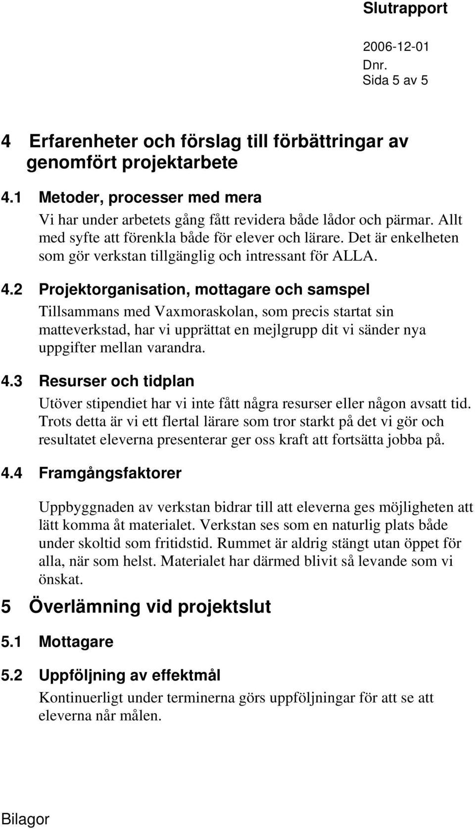 2 Projektorganisation, mottagare och samspel Tillsammans med Vaxmoraskolan, som precis startat sin matteverkstad, har vi upprättat en mejlgrupp dit vi sänder nya uppgifter mellan varandra. 4.