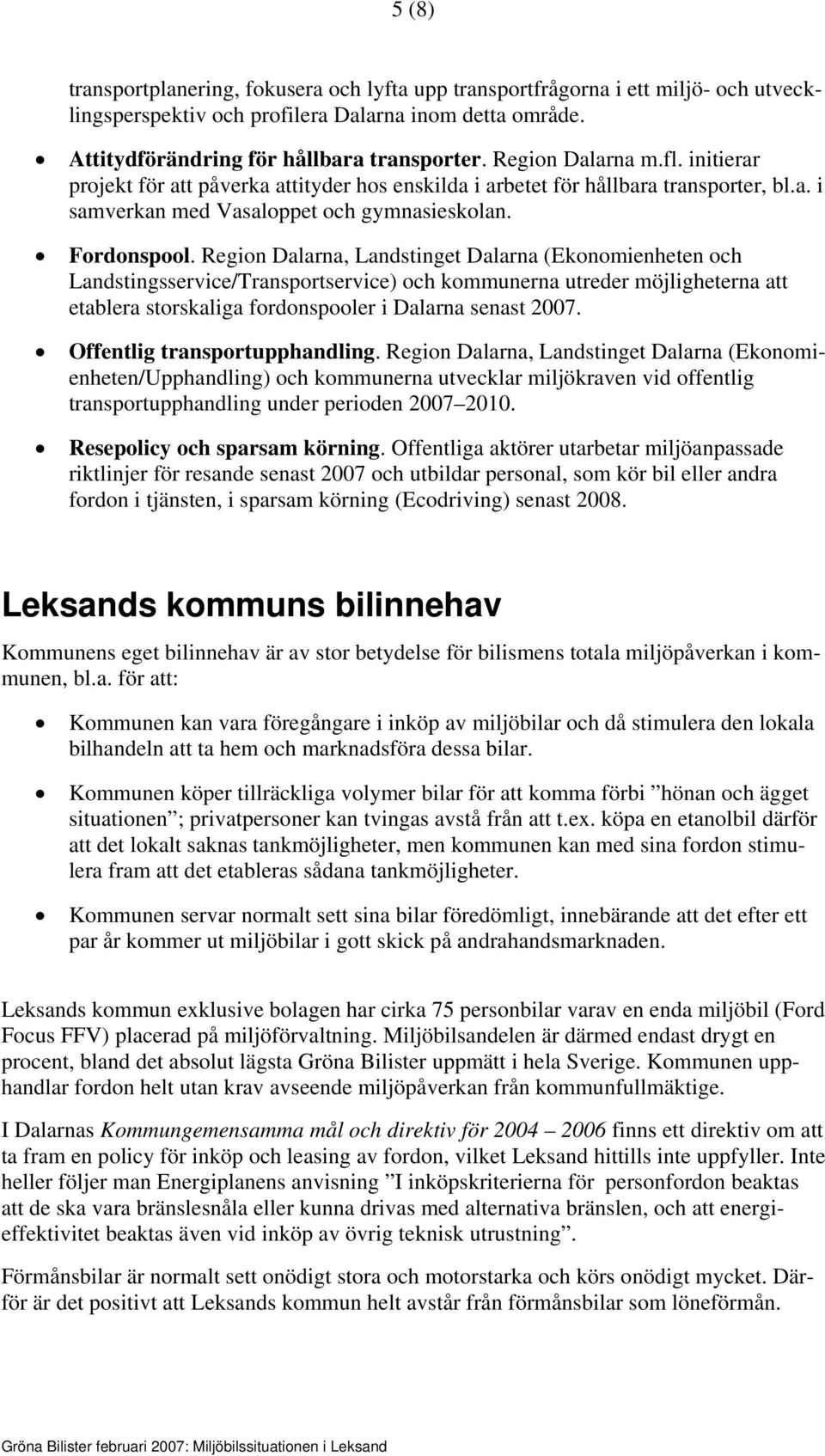 Region Dalarna, Landstinget Dalarna (Ekonomienheten och Landstingsservice/Transportservice) och kommunerna utreder möjligheterna att etablera storskaliga fordonspooler i Dalarna senast 2007.