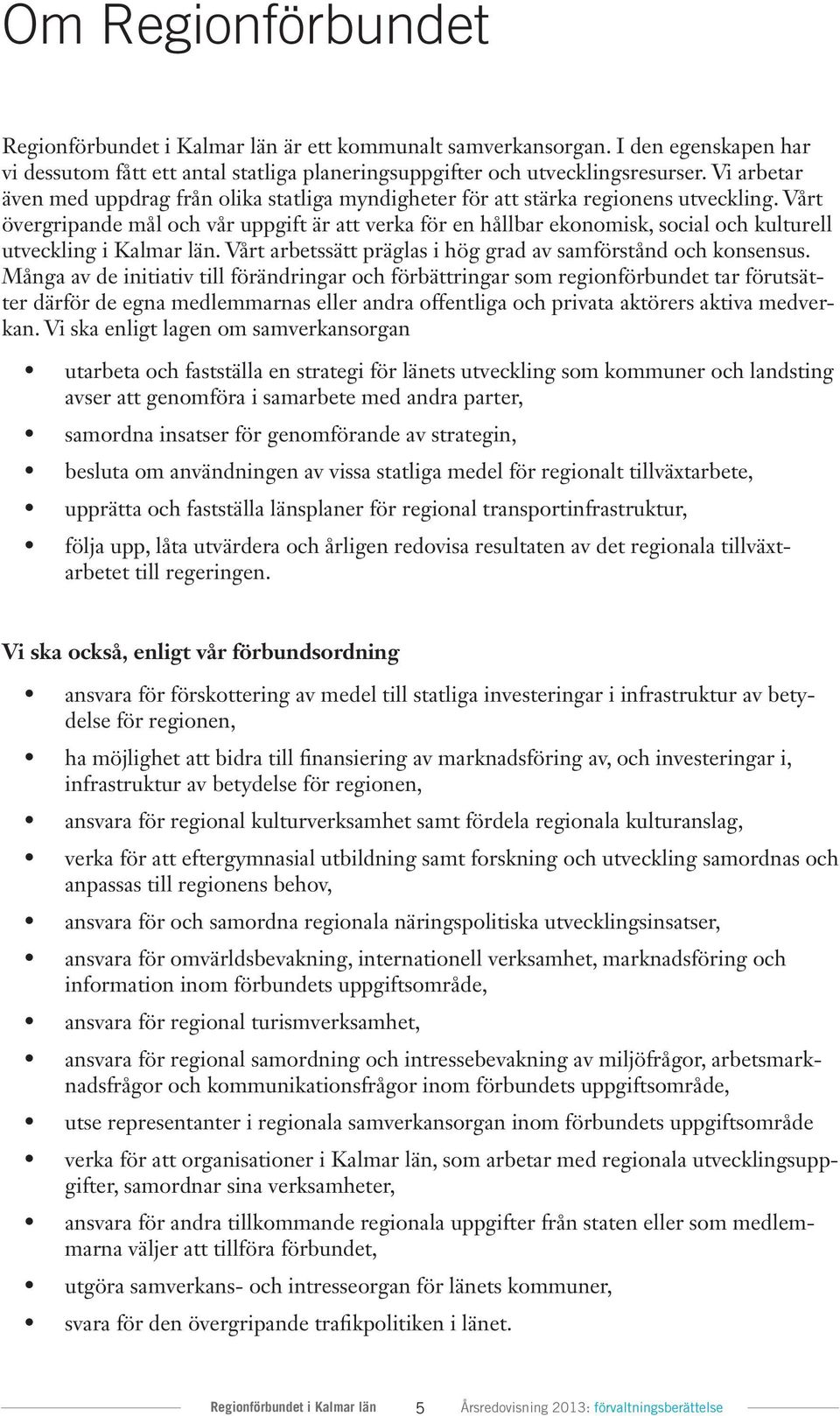 Vårt övergripande mål och vår uppgift är att verka för en hållbar ekonomisk, social och kulturell utveckling i Kalmar län. Vårt arbetssätt präglas i hög grad av samförstånd och konsensus.