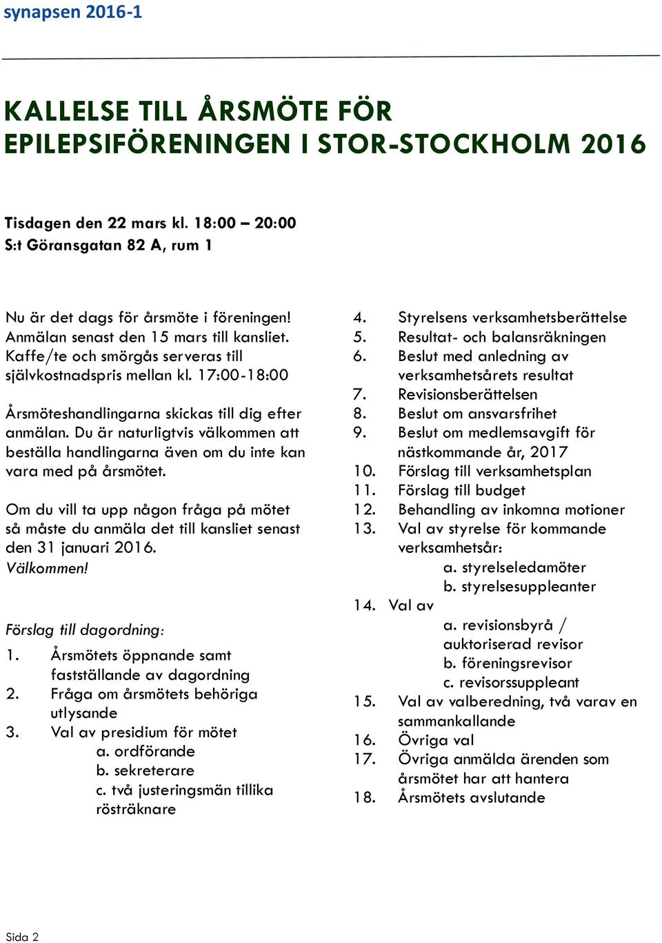 Du är naturligtvis välkommen att beställa handlingarna även om du inte kan vara med på årsmötet. Om du vill ta upp någon fråga på mötet så måste du anmäla det till kansliet senast den 31 januari 2016.