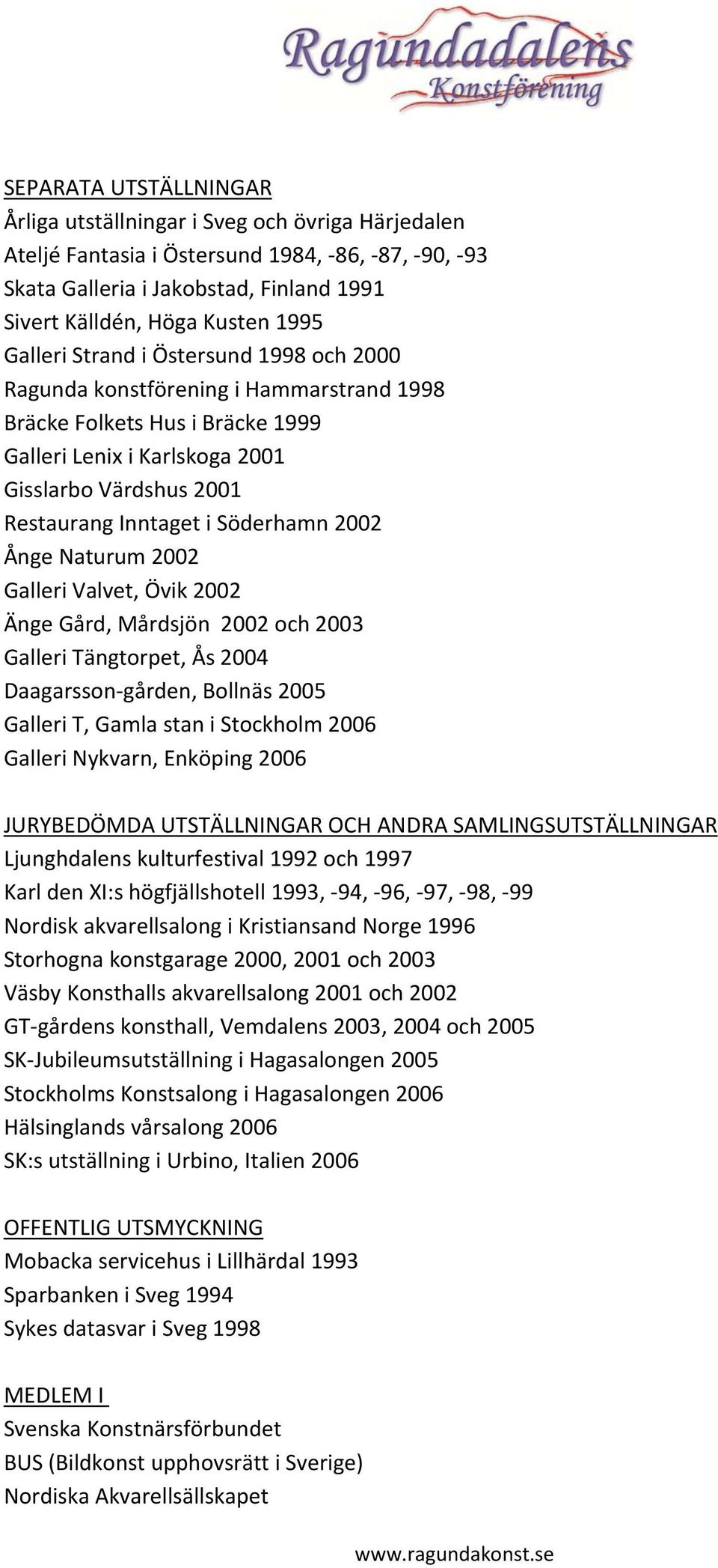 Söderhamn 2002 Ånge Naturum 2002 Galleri Valvet, Övik 2002 Änge Gård, Mårdsjön 2002 och 2003 Galleri Tängtorpet, Ås 2004 Daagarsson gården, Bollnäs 2005 Galleri T, Gamla stan i Stockholm 2006 Galleri