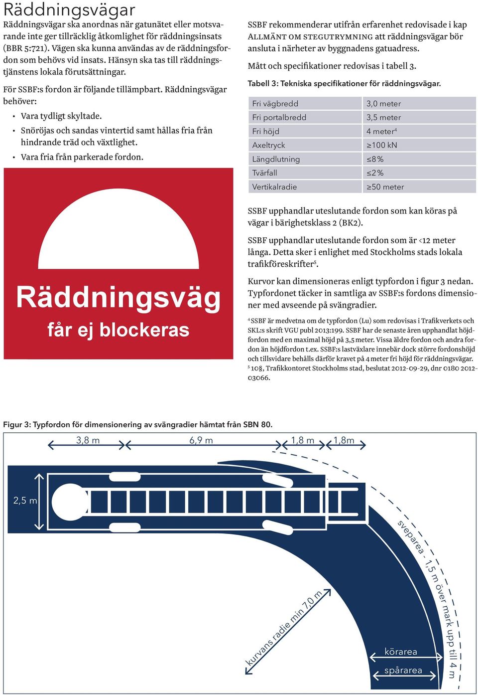 Räddningsvägar behöver: Vara tydligt skyltade. Snöröjas och sandas vintertid samt hållas fria från hindrande träd och växtlighet. Vara fria från parkerade fordon.