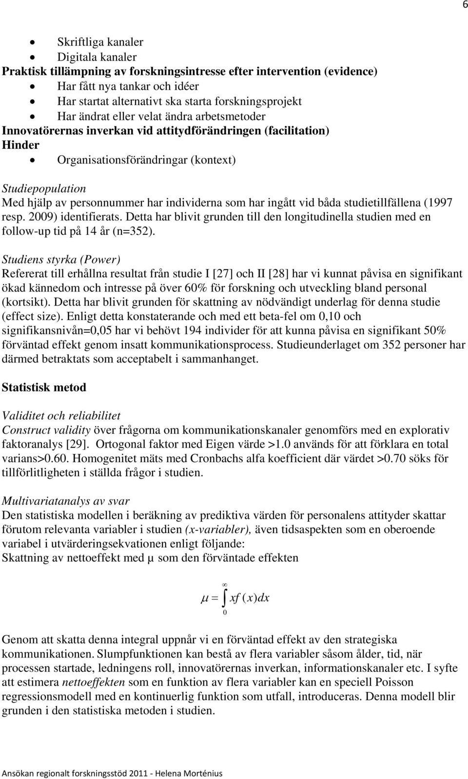 individerna som har ingått vid båda studietillfällena (1997 resp. 2009) identifierats. Detta har blivit grunden till den longitudinella studien med en follow-up tid på 14 år (n=352).