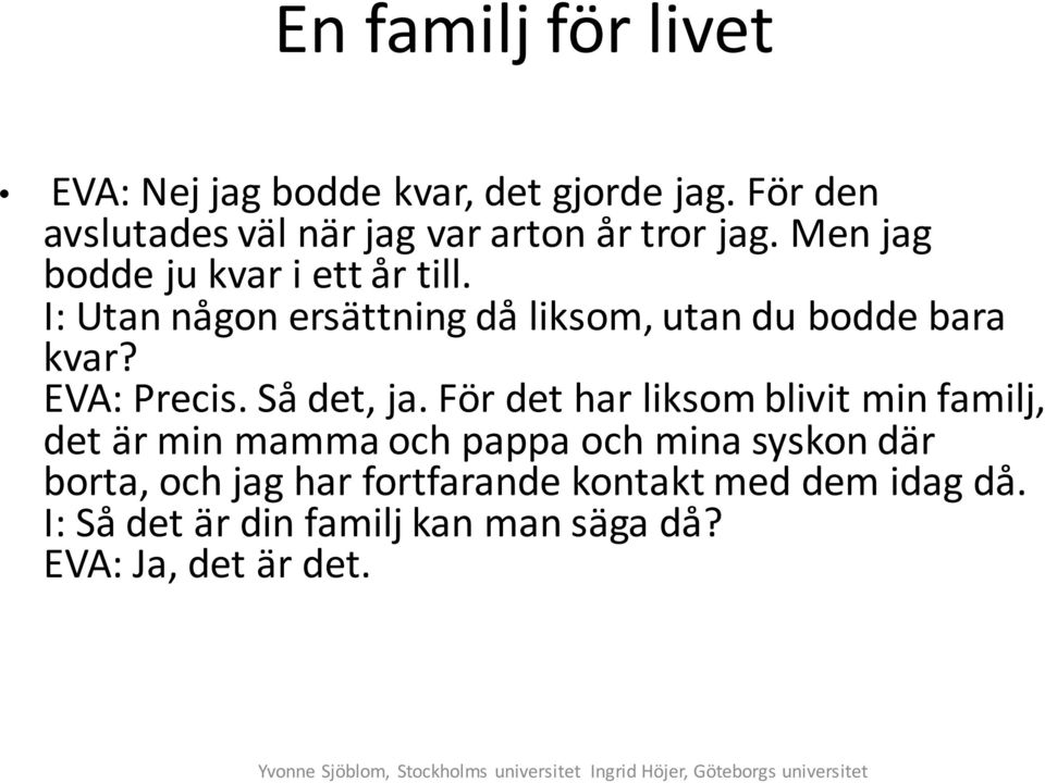 För det har liksom blivit min familj, det är min mamma och pappa och mina syskon där borta, och jag har fortfarande kontakt med