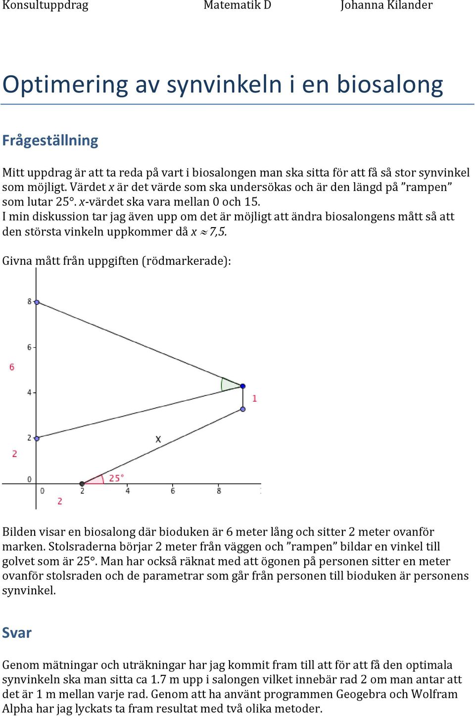 I min diskussion tar jag även upp om det är möjligt att ändra biosalongens mått så att den största vinkeln uppkommer då x 7,5.