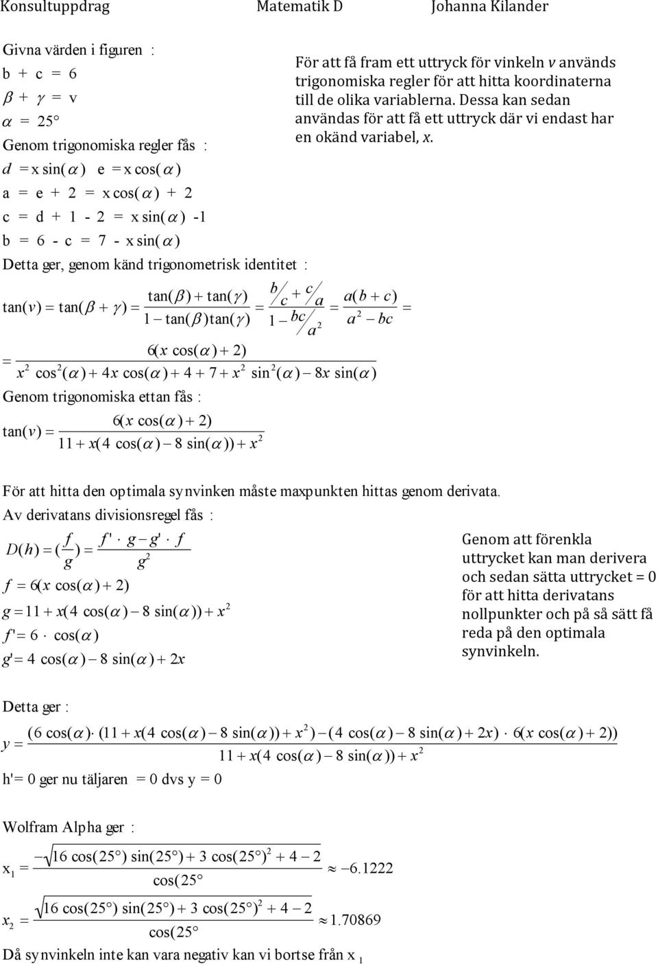 fås : 6(x cos( ) 2) tan(v) 11 x(4 cos( ) 8 sin( )) x 2 För att få fram ett uttryck för vinkeln v används trigonomiska regler för att hitta koordinaterna till de olika variablerna.