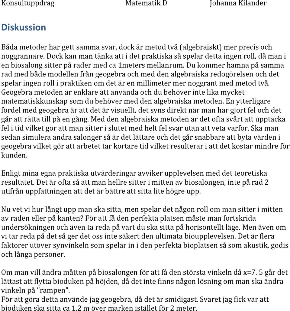 Du kommer hamna på samma rad med både modellen från geogebra och med den algebraiska redogörelsen och det spelar ingen roll i praktiken om det är en millimeter mer noggrant med metod två.