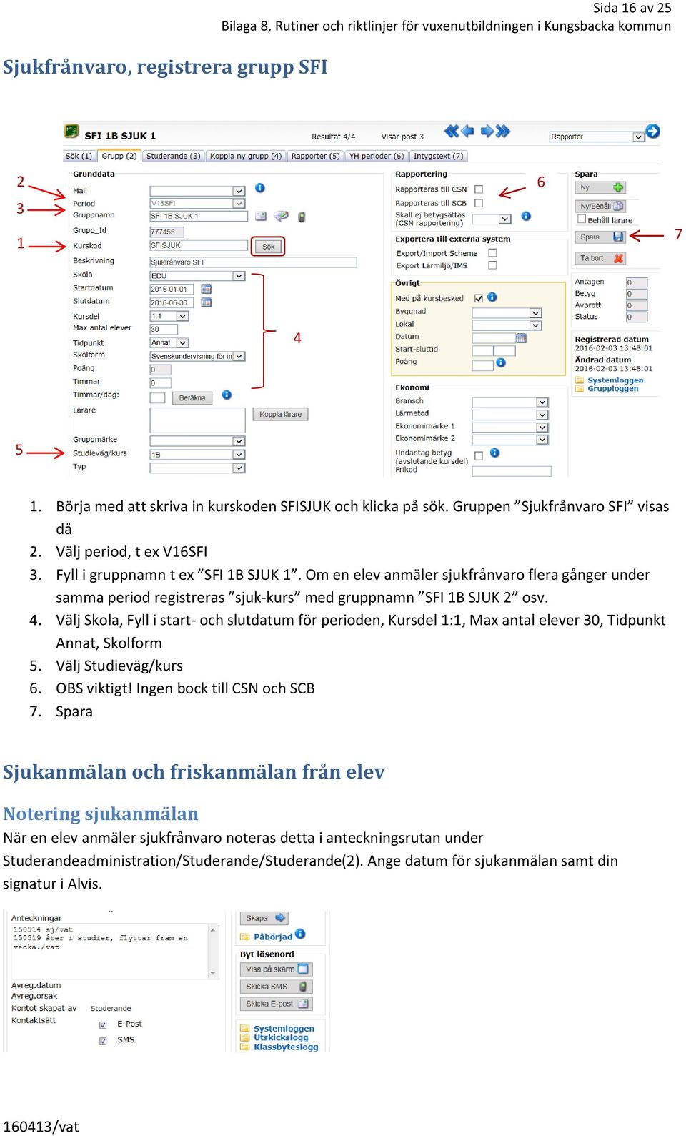 Välj Skola, Fyll i start- och slutdatum för perioden, Kursdel :, Max antal elever 0, Tidpunkt Annat, Skolform 5. Välj Studieväg/kurs 6. OBS viktigt! Ingen bock till CSN och SCB 7.