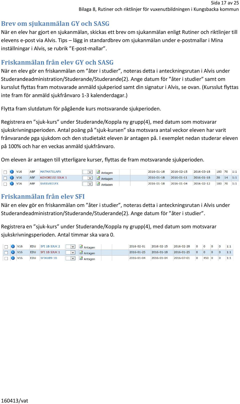 Friskanmälan från elev GY och SASG När en elev gör en friskanmälan om åter i studier, noteras detta i anteckningsrutan i Alvis under Studerandeadministration/Studerande/Studerande().