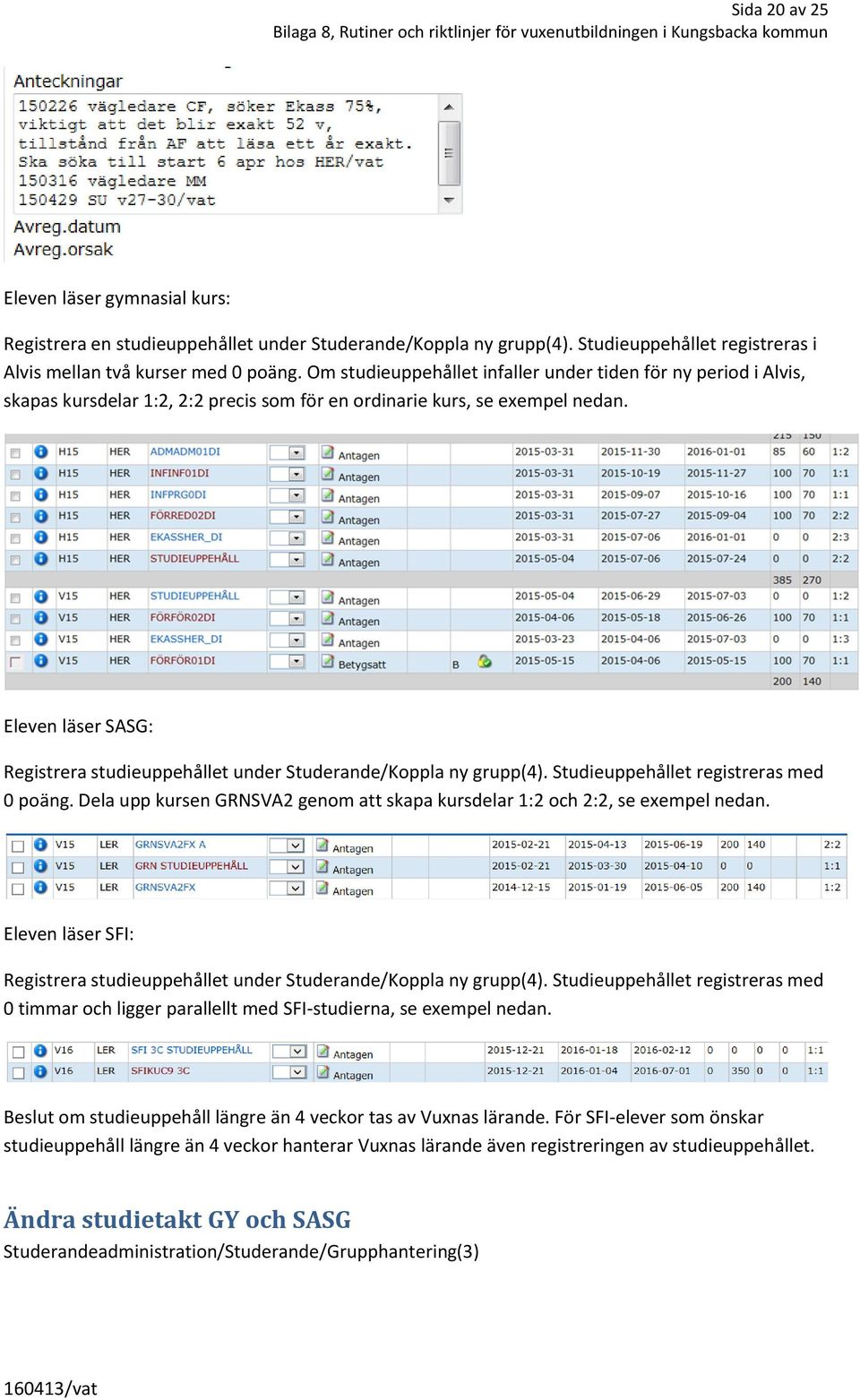 Eleven läser SASG: Registrera studieuppehållet under Studerande/Koppla ny grupp(4). Studieuppehållet registreras med 0 poäng.