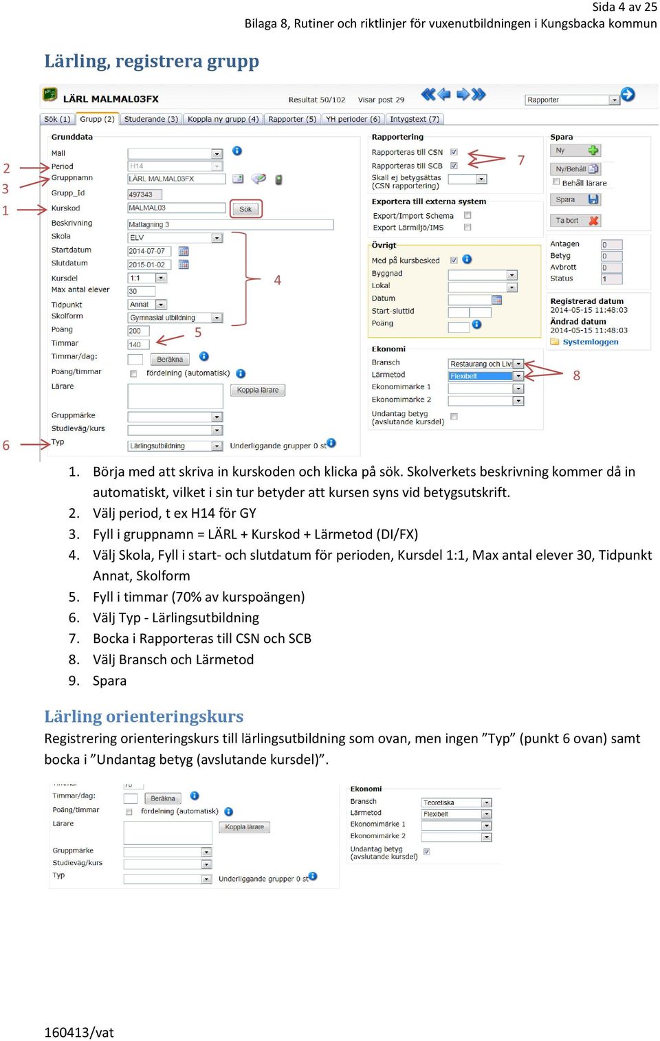 Fyll i gruppnamn = LÄRL + Kurskod + Lärmetod (DI/FX) 4. Välj Skola, Fyll i start- och slutdatum för perioden, Kursdel :, Max antal elever 0, Tidpunkt Annat, Skolform 5.