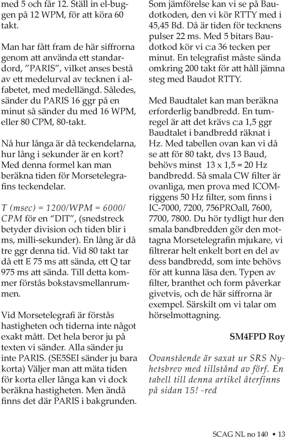 Således, sänder du PARIS 16 ggr på en minut så sänder du med 16 WPM, eller 80 CPM, 80-takt. Nå hur långa är då teckendelarna, hur lång i sekunder är en kort?