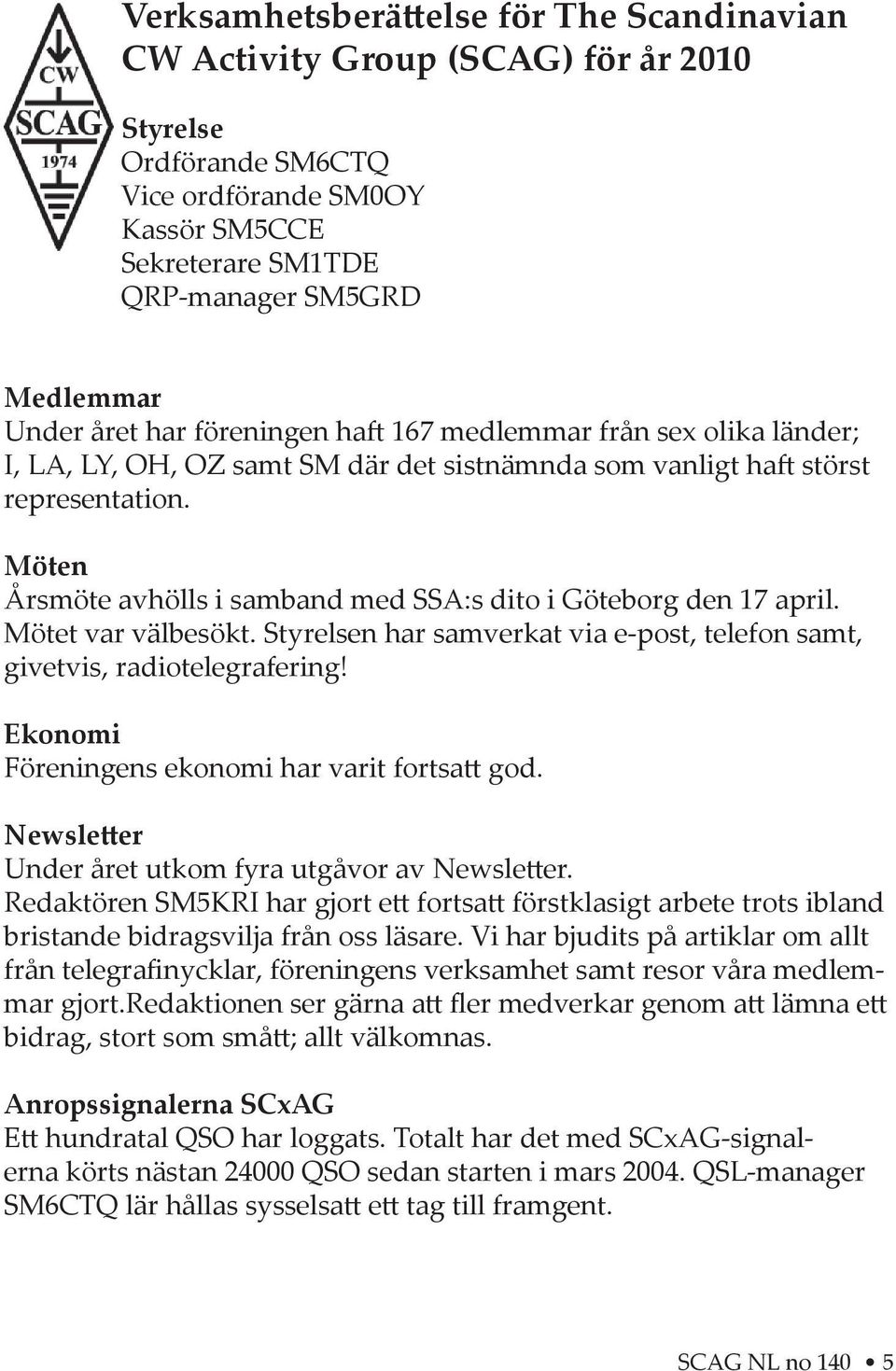 Möten Årsmöte avhölls i samband med SSA:s dito i Göteborg den 17 april. Mötet var välbesökt. Styrelsen har samverkat via e-post, telefon samt, givetvis, radiotelegrafering!