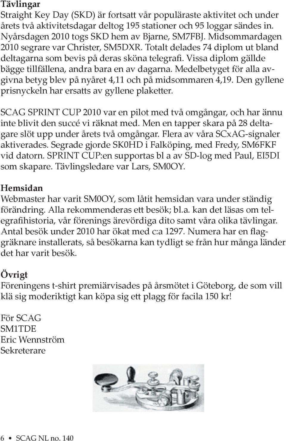 Medelbetyget för alla avgivna betyg blev på nyåret 4,11 och på midsommaren 4,19. Den gyllene prisnyckeln har ersa s av gyllene plake er.