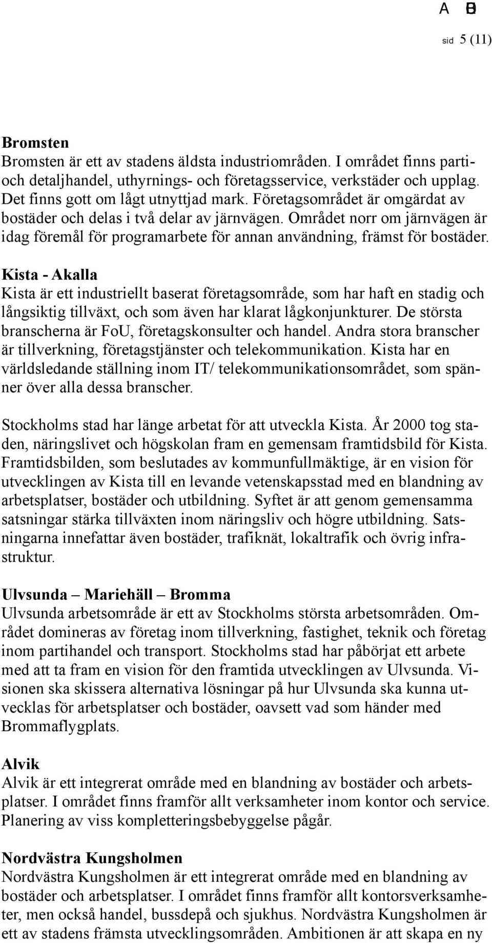 Området norr om järnvägen är idag föremål för programarbete för annan användning, främst för bostäder.