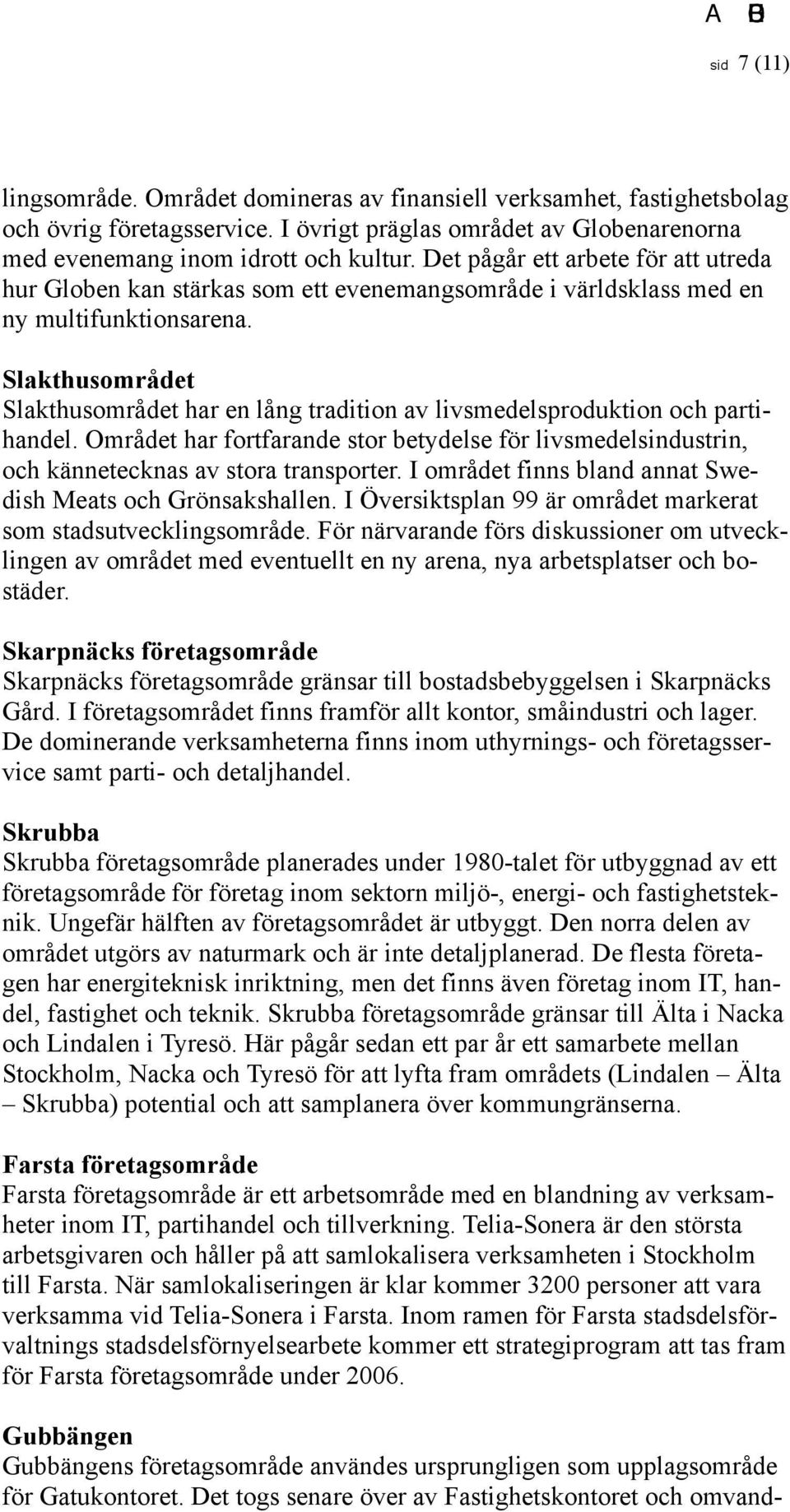 Slakthusområdet Slakthusområdet har en lång tradition av livsmedelsproduktion och partihandel. Området har fortfarande stor betydelse för livsmedelsindustrin, och kännetecknas av stora transporter.