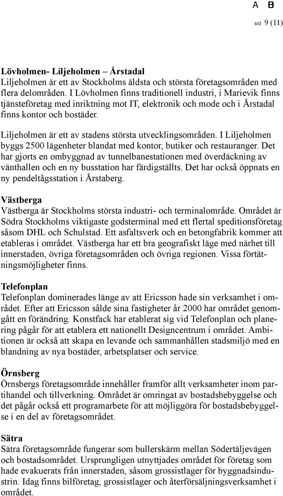 Liljeholmen är ett av stadens största utvecklingsområden. I Liljeholmen byggs 2500 lägenheter blandat med kontor, butiker och restauranger.