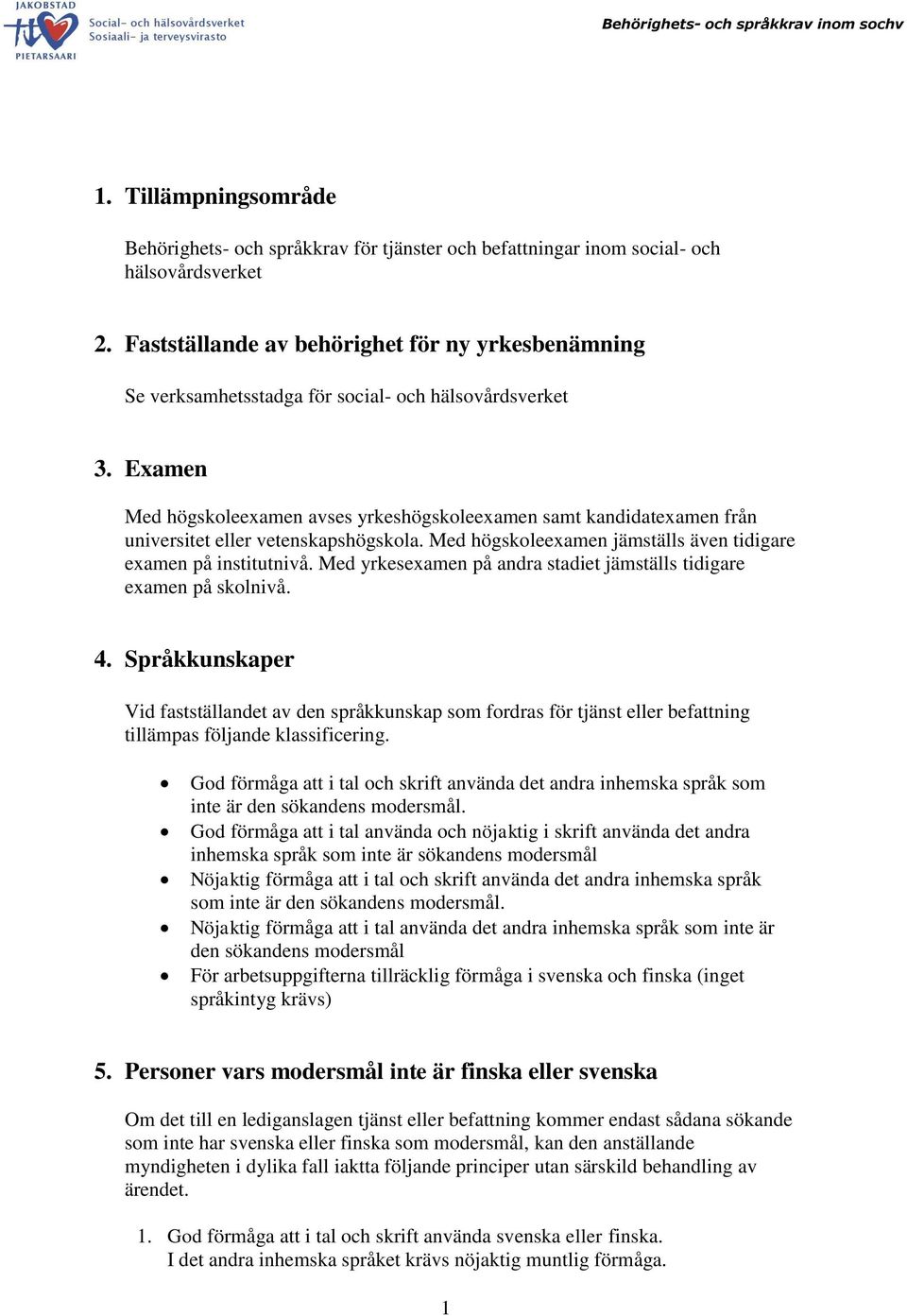 Examen Med högskoleexamen avses yrkeshögskoleexamen samt kandidatexamen från universitet eller vetenskapshögskola. Med högskoleexamen jämställs även tidigare examen på institutnivå.