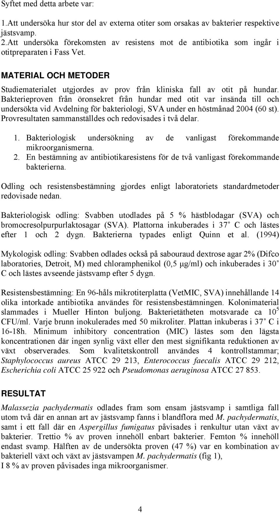 Bakterieproven från öronsekret från hundar med otit var insända till och undersökta vid Avdelning för bakteriologi, SVA under en höstmånad 2004 (60 st).