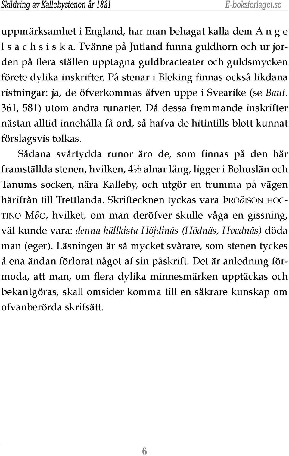 På stenar i Bleking finnas också likdana ristningar: ja, de öfverkommas äfven uppe i Svearike (se Baut. 361, 581) utom andra runarter.