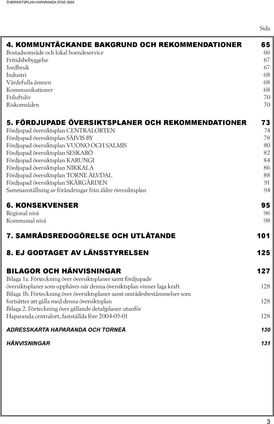 FÖRDJUPADE ÖVERSIKTSPLANER OCH REKOMMENDATIONER 73 Fördjupad översiktsplan CENTRALORTEN 74 Fördjupad översiktsplan SÄIVIS BY 78 Fördjupad översiktsplan VUONO OCH SALMIS 80 Fördjupad översiktsplan