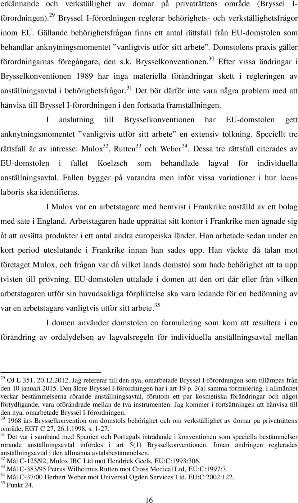 30 Efter vissa ändringar i Brysselkonventionen 1989 har inga materiella förändringar skett i regleringen av anställningsavtal i behörighetsfrågor.