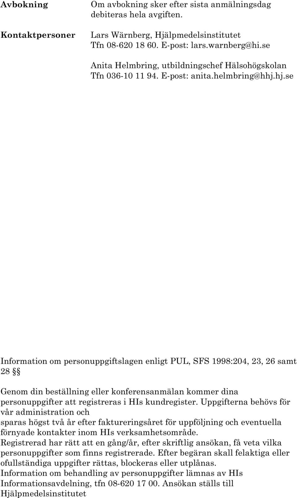 hj.se Information om personuppgiftslagen enligt PUL, SFS 1998:204, 23, 26 samt 28 Genom din beställning eller konferensanmälan kommer dina personuppgifter att registreras i HIs kundregister.