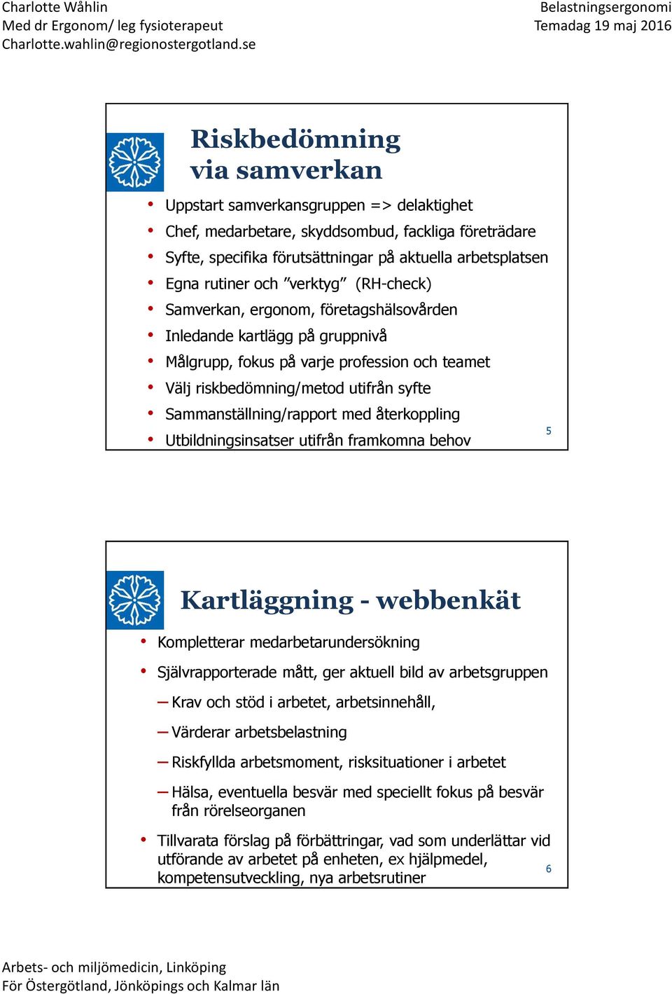 Utbildningsinsatser utifrån framkomna behov Riskbedömning via samverkan 5 Kartläggning - webbenkät Kompletterar medarbetarundersökning Självrapporterade mått, ger aktuell bild av arbetsgruppen Krav