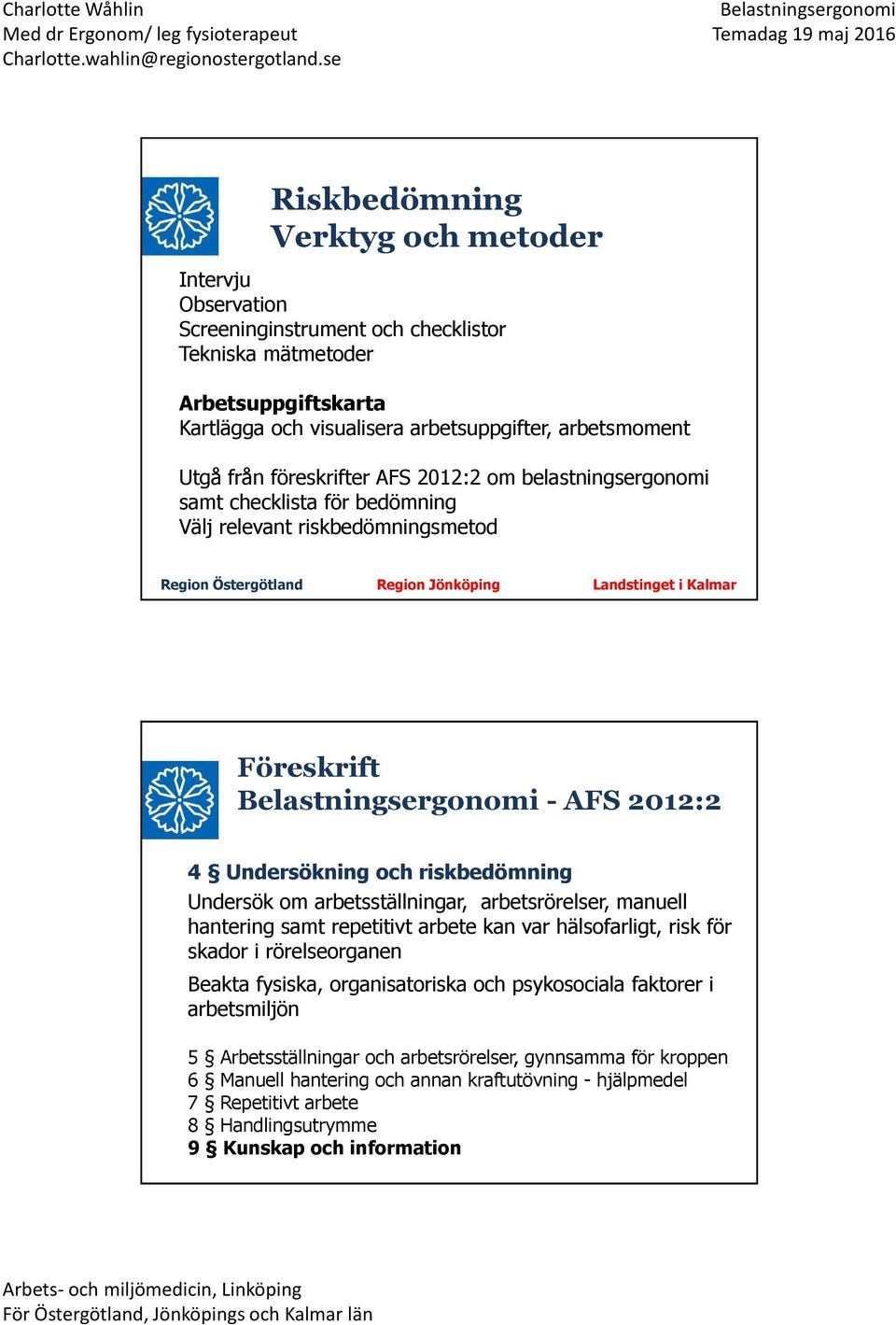 riskbedömning Undersök om arbetsställningar, arbetsrörelser, manuell hantering samt repetitivt arbete kan var hälsofarligt, risk för skador i rörelseorganen Beakta fysiska, organisatoriska och