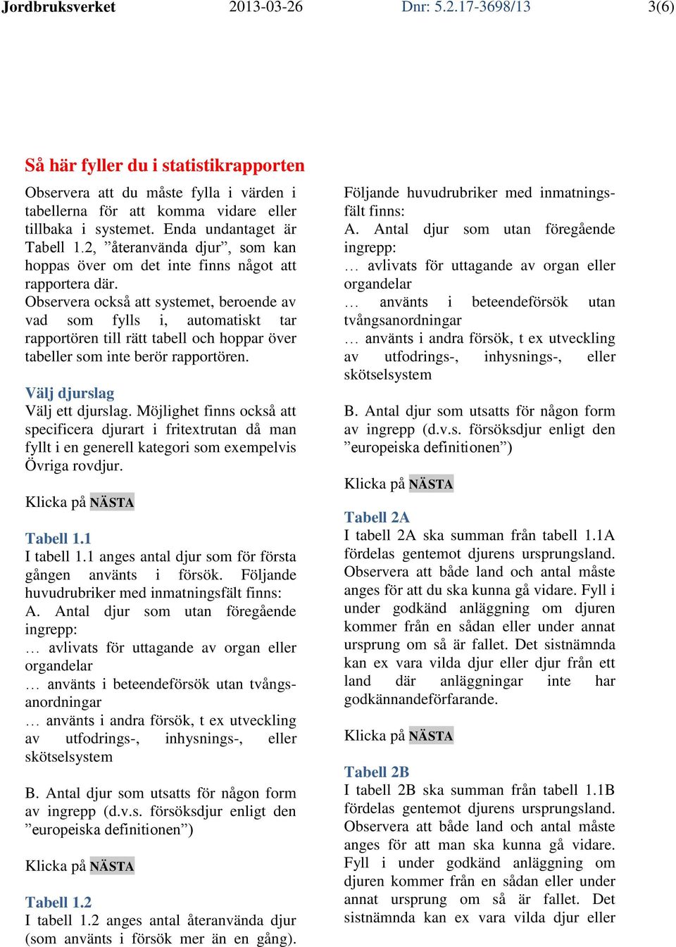 Observera också att systemet, beroende av vad som fylls i, automatiskt tar rapportören till rätt tabell och hoppar över tabeller som inte berör rapportören. Välj djurslag Välj ett djurslag.