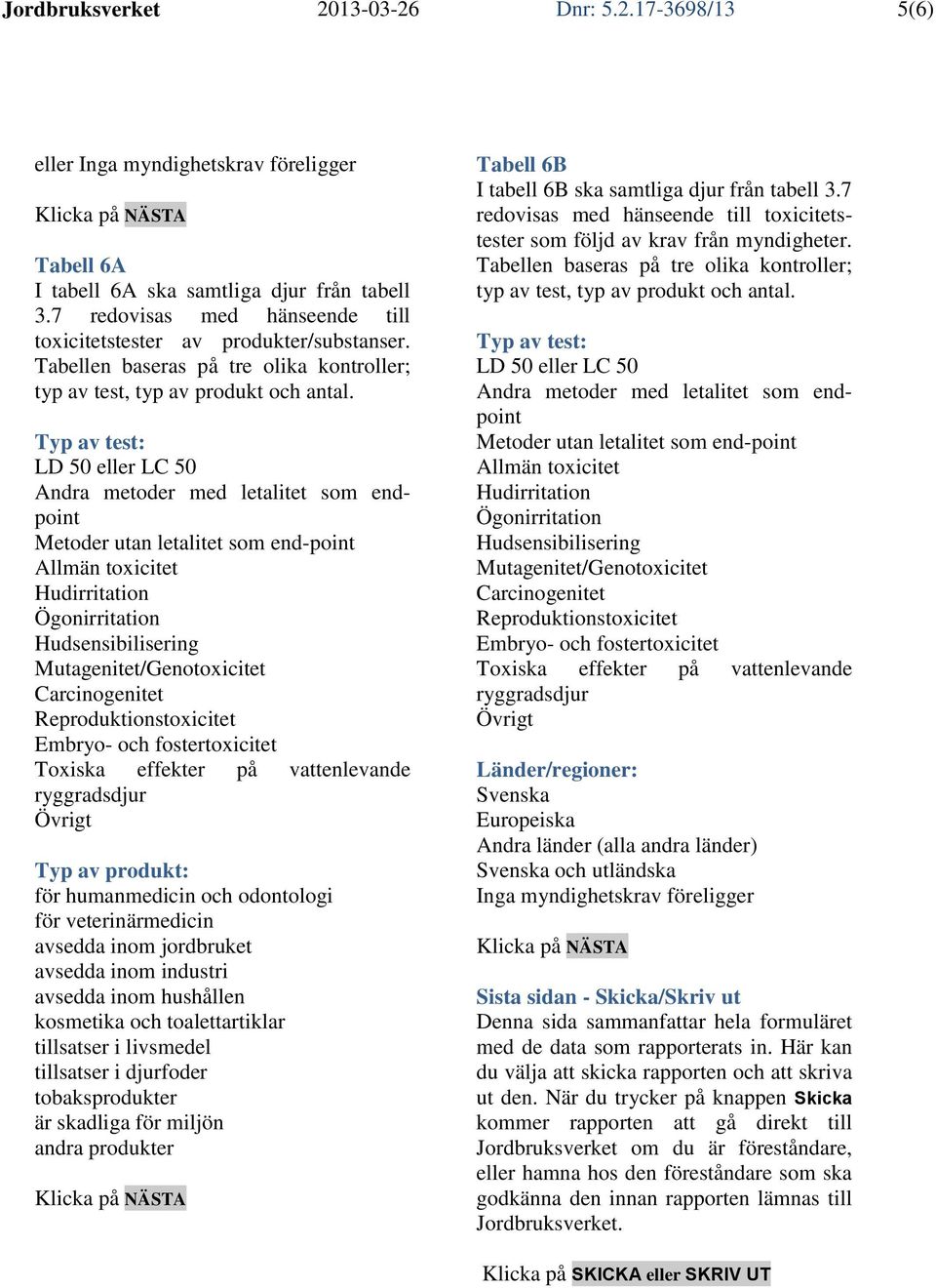 Typ av test: LD 50 eller LC 50 Andra metoder med letalitet som endpoint Metoder utan letalitet som end-point Allmän toxicitet Hudirritation Ögonirritation Hudsensibilisering Mutagenitet/Genotoxicitet