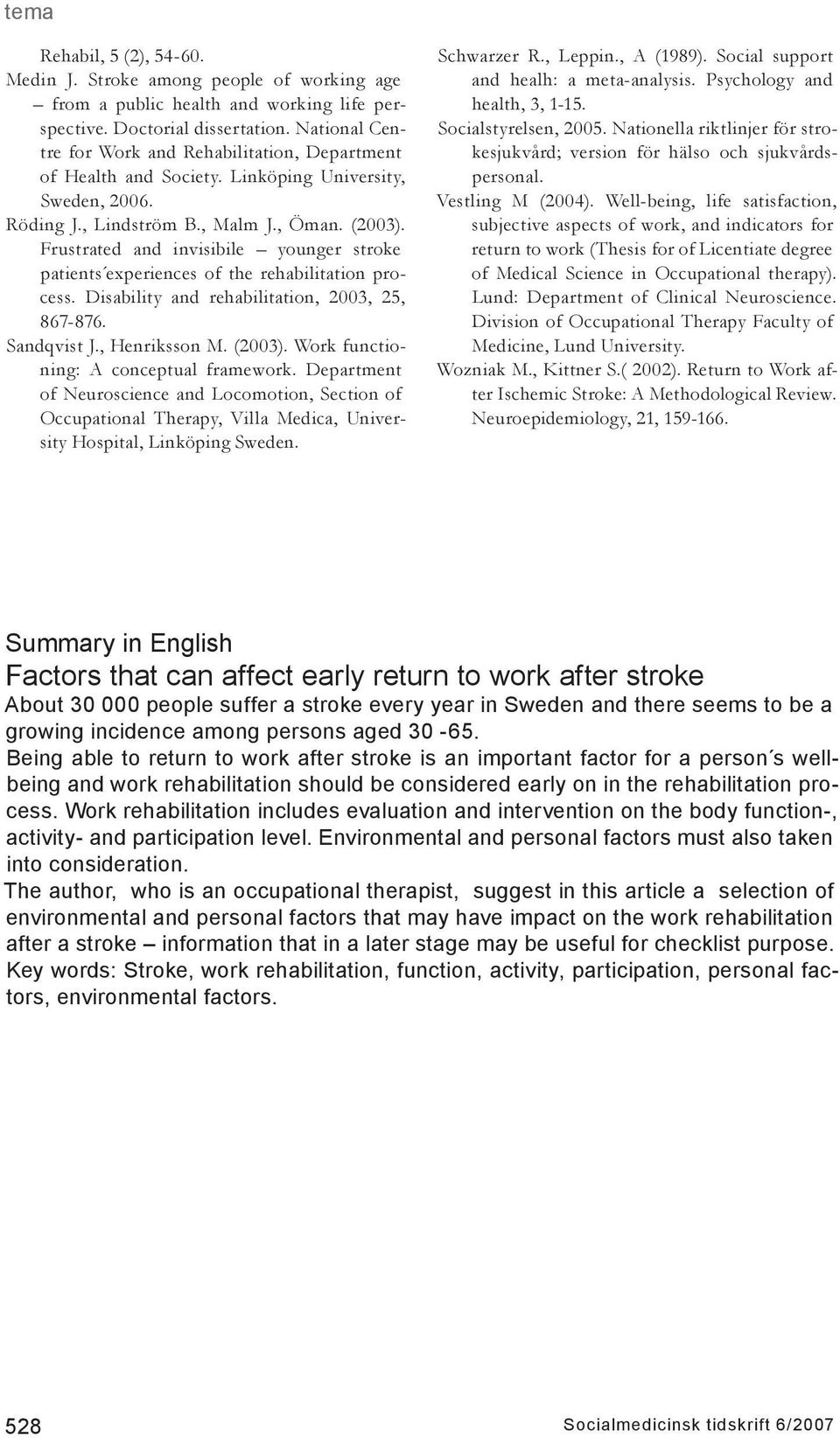 Frustrated and invisibile younger stroke patients experiences of the rehabilitation process. Disability and rehabilitation, 2003, 25, 867-876. Sandqvist J., Henriksson M. (2003).