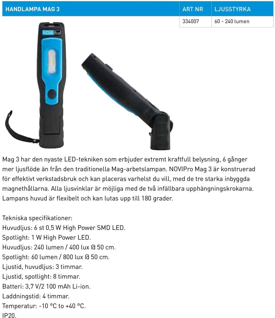 Alla ljusvinklar är möjliga med de två infällbara upphängningskrokarna. Lampans huvud är flexibelt och kan lutas upp till 180 grader. Huvudljus: 6 st 0,5 W High Power SMD LED.